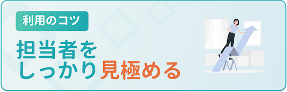 利用のコツ_担当者をしっかり見極める